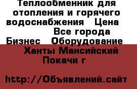 Теплообменник для отопления и горячего водоснабжения › Цена ­ 11 000 - Все города Бизнес » Оборудование   . Ханты-Мансийский,Покачи г.